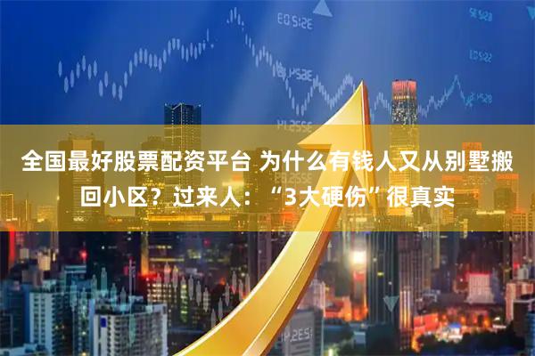 全国最好股票配资平台 为什么有钱人又从别墅搬回小区？过来人：“3大硬伤”很真实