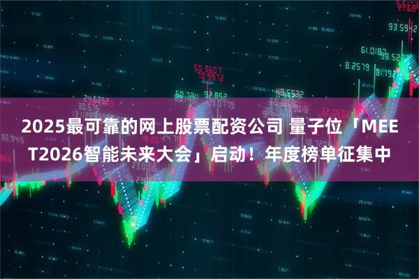 2025最可靠的网上股票配资公司 量子位「MEET2026智能未来大会」启动！年度榜单征集中