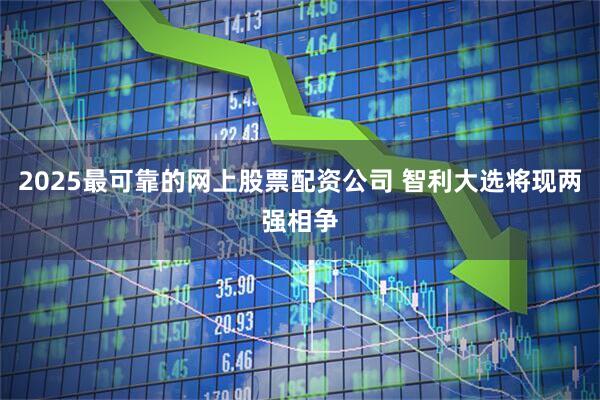 2025最可靠的网上股票配资公司 智利大选将现两强相争