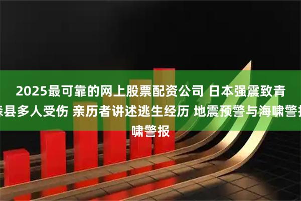 2025最可靠的网上股票配资公司 日本强震致青森县多人受伤 亲历者讲述逃生经历 地震预警与海啸警报