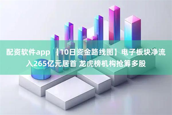 配资软件app 【10日资金路线图】电子板块净流入265亿元居首 龙虎榜机构抢筹多股