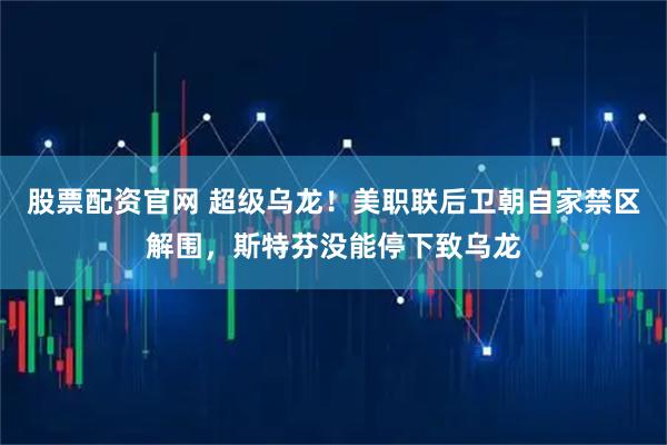 股票配资官网 超级乌龙！美职联后卫朝自家禁区解围，斯特芬没能停下致乌龙