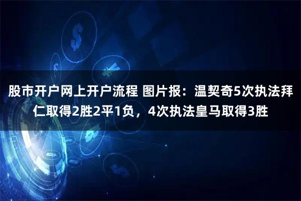 股市开户网上开户流程 图片报：温契奇5次执法拜仁取得2胜2平1负，4次执法皇马取得3胜