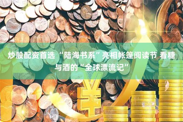 炒股配资首选 “陆海书系”亮相帐篷阅读节 看糖与酒的“全球漂流记”